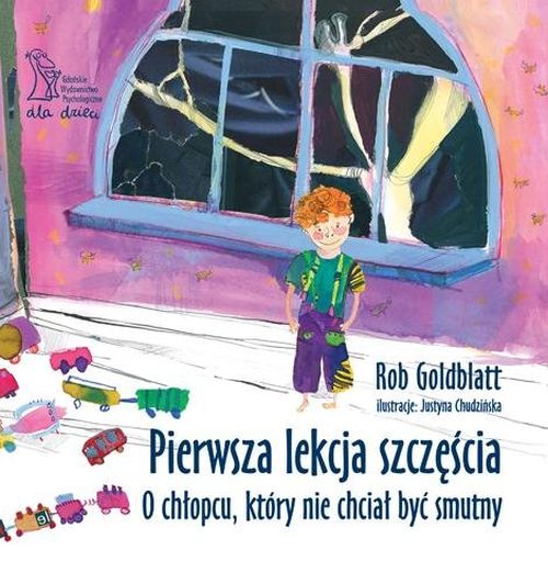 „Pierwsza lekcja szczęścia. O chłopcu, który nie chciał być smutny” Rob Goldblatt.